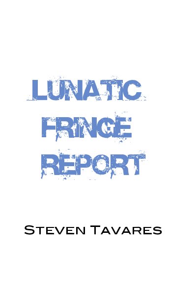 View Lunatic Fringe Report by Steven Tavares