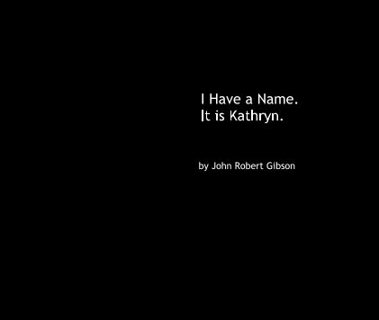 I Have a Name. It is Kathryn. by John Robert Gibson book cover