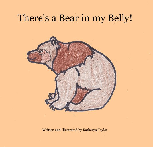 There's a Bear in my Belly! nach Written and Illustrated by Katheryn Taylor anzeigen