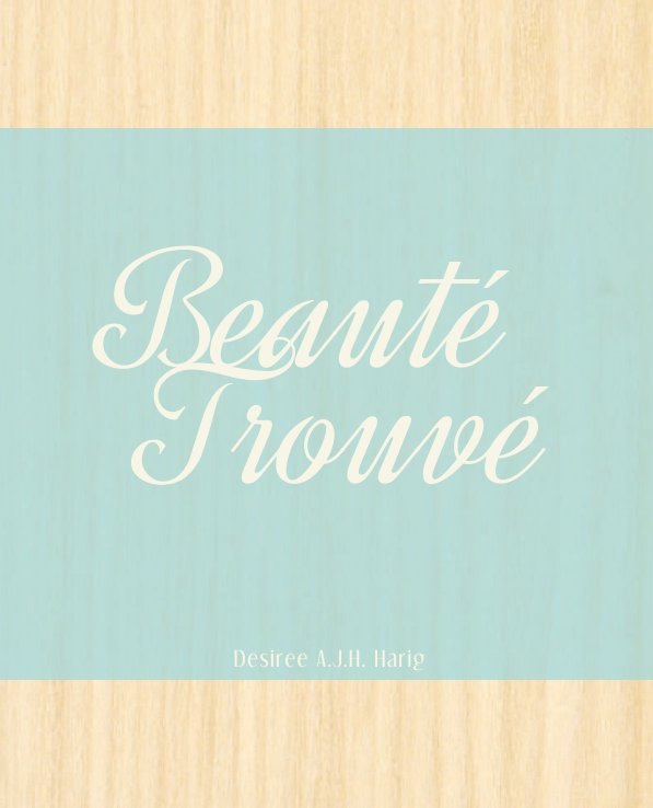 View Beauté Trouvé by Desiree A.J.H. Harig