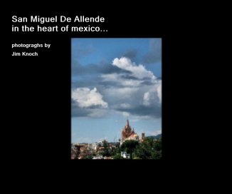 San Miguel De Allende in the heart of mexico... photograghs by Jim Knoch book cover