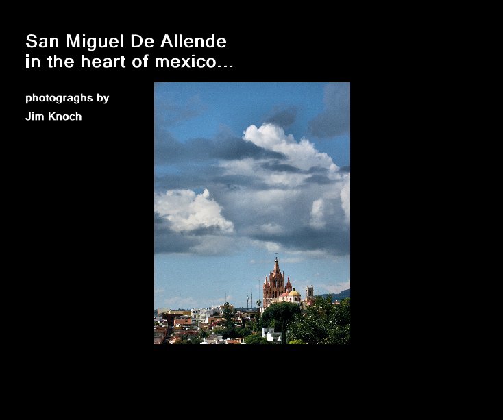 View San Miguel De Allende in the heart of mexico... photograghs by Jim Knoch by photographs by jim knoch