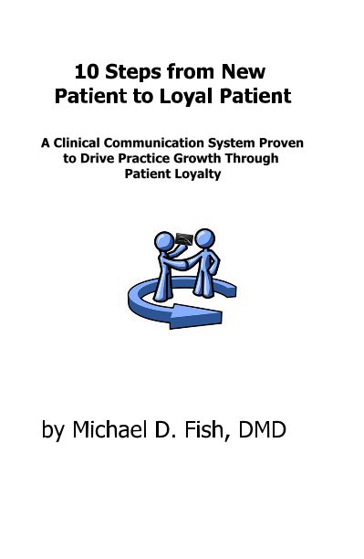 Ver 10 Steps from New Patient to Loyal Patient A Clinical Communication System Proven to Drive Practice Growth Through Patient Loyalty por Michael D. Fish, DMD