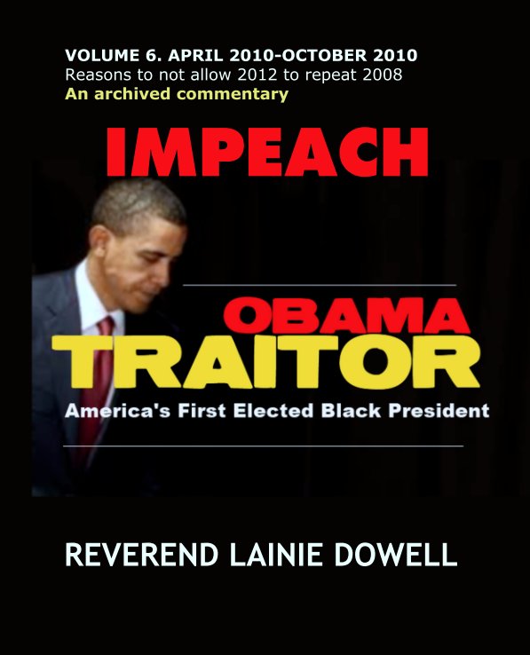View IMPEACH OBAMA TRAITOR VOLUME 6. APRIL 2010-OCTOBER 2010 by REV. LAINIE DOWELL