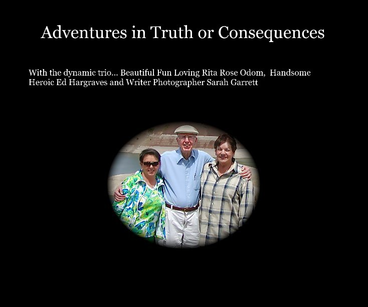 View Adventures in Truth or Consequences by With the dynamic trio... Beautiful Fun Loving Rita Rose Odom, Handsome Heroic Ed Hargraves and Writer Photographer Sarah Garrett