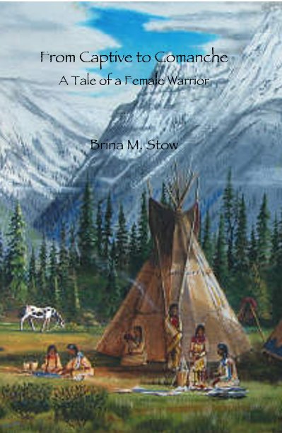 View From Captive to Comanche A Tale of a Female Warrior Brina M. Stow by pegbartlett