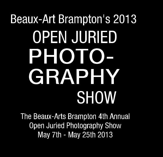 Ver Beaux-Art Brampton's 2013 OPEN JURIED PHOTO- GRAPHY SHOW por The Beaux-Arts Brampton 4th Annual Open Juried Photography Show May 7th - May 25th 2013