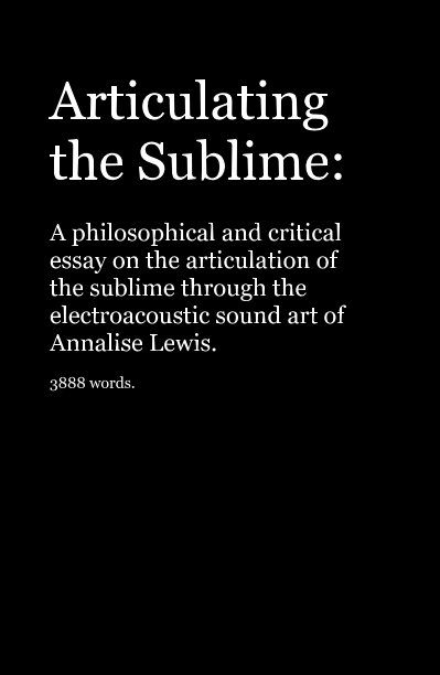 View Articulating the Sublime: A philosophical and critical essay on the articulation of the sublime through the electroacoustic sound art of Annalise Lewis. 3888 words. by annalise1004