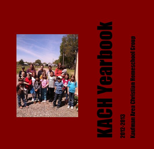 View KACH Yearbook by Kaufman Area Christian Homeschool Group