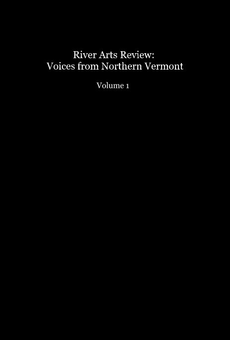 View River Arts Review: Voices from Northern Vermont Volume 1 by River Arts Poetry Clinic Participants