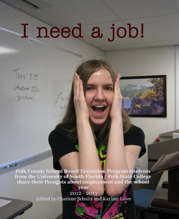 I need a job! nach Polk County School Board Transition Program students from the University of South Florida / Polk State College share their thoughts about employment and the school year 2012 - 2013 Edited by Charlene Schultz and Kayline Lowe anzeigen