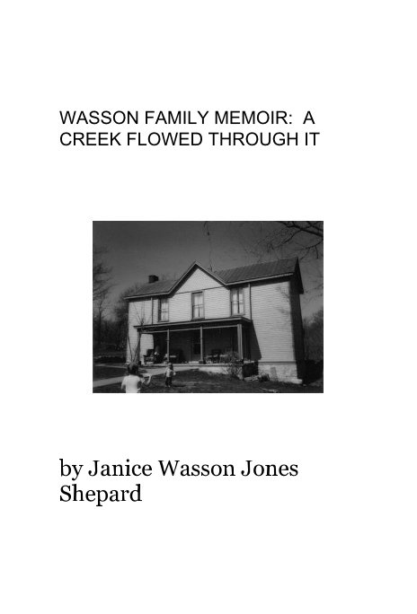 View WASSON FAMILY MEMOIR: A CREEK FLOWED THROUGH IT by Janice Wasson Jones Shepard