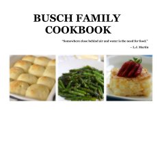BUSCH FAMILY COOKBOOK “Somewhere close behind air and water is the need for food.” ~ L.J. Martin book cover