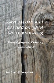 CAST AFLOAT AND CASTING ON (WITH WHITE KNUCKLES) Short Essays on Knitting with Spirit book cover