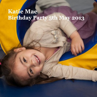 Katie Mae Birthday Party 5th May 2013 book cover