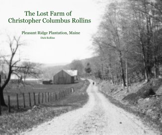 The Lost Farm of Christopher Columbus Rollins Pleasant Ridge Plantation, Maine Dick Rollins book cover