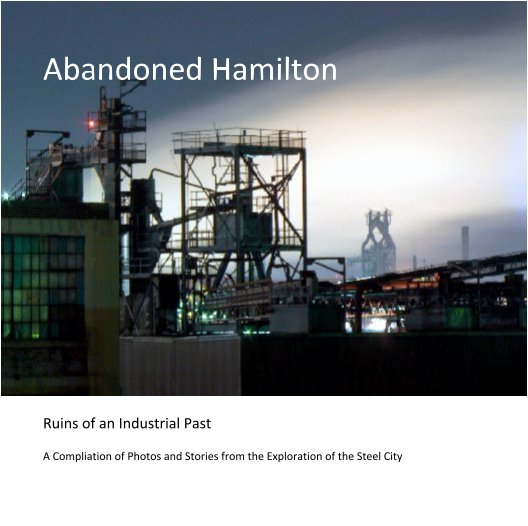 View Abandoned Hamilton by A Compliation of Photos and Stories from the Exploration of the Steel City