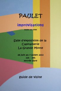 PAULET improvisations (huiles sur toile) Salle d'exposition de la Capitainerie La Grande Motte 28 juin au 7 juillet 2013 11h - 19h entrée libre book cover