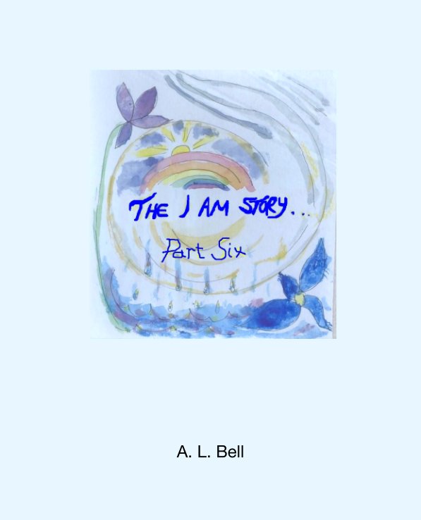 View The I AM Story Part Six by A. L. Bell