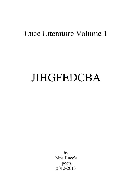 View Luce Literature Volume 1 JIHGFEDCBA by Mrs. Luce's poets 2012-2013