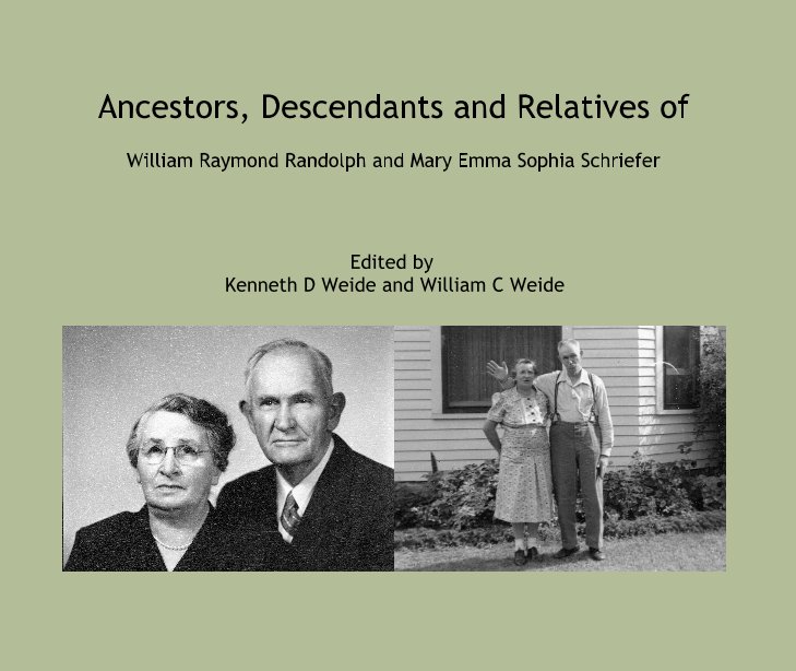 View Ancestors, Descendants and Relatives of William Raymond Randolph and Mary Emma Sophia Schriefer by Edited by Kenneth D Weide and William C Weide
