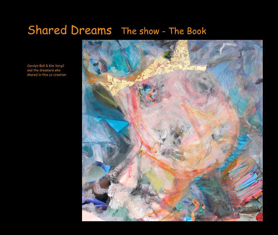 View Shared Dreams The show - The Book by Carolyn Boll & Kim Vergil and the dreamers who shared in this co-creation
