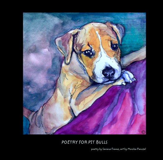 View POETRY FOR PIT BULLS by poetry by Savana Frame, art by Monika Paruzel