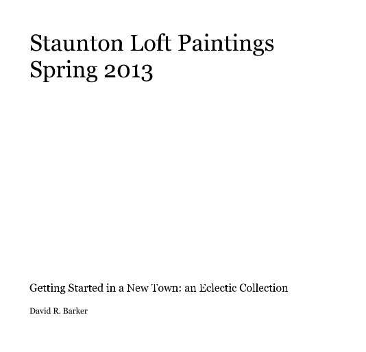 View Staunton Loft Paintings Spring 2013 by David R. Barker