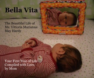 Bella Vita The Beautiful Life of Ms. Vittoria Marianna May Hardy Your First Year of Life Compiled with Love, by Mom book cover