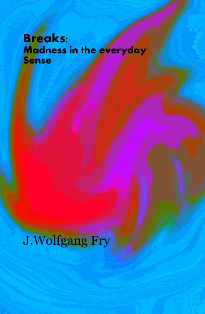 View Breaks: Madness in the everyday Sense by J.Wolfgang Fry
