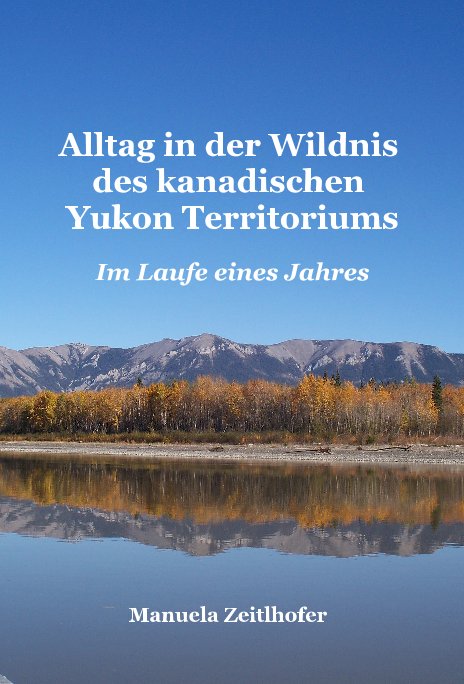 View Alltag in der Wildnis des kanadischen Yukon Territoriums by Manuela Zeitlhofer