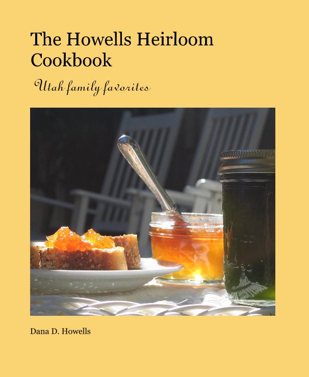 View The Howells Heirloom Cookbook by Dana D. Howells