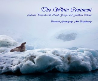 The White Continent Antarctic Peninsula with South Georgia and Falkland Islands Pictorial Journey by Joe Panchasarp book cover