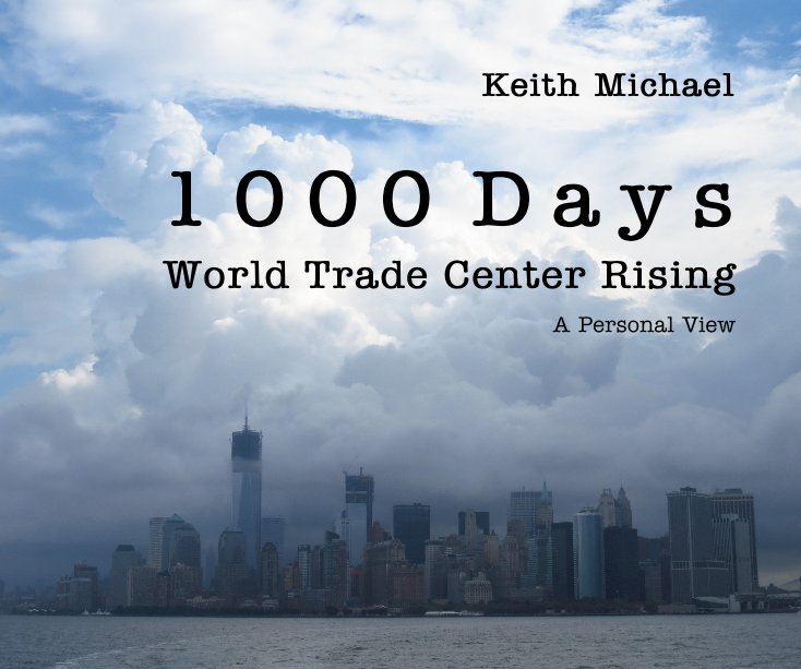 View 1 0 0 0 D a y s World Trade Center Rising A Personal View by Keith Michael