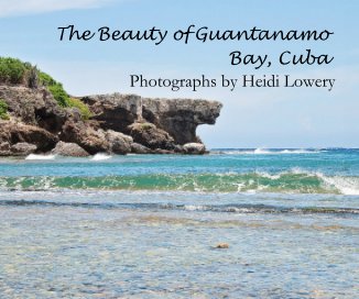 The Beauty of Guantanamo Bay, Cuba Photographs by Heidi Lowery book cover