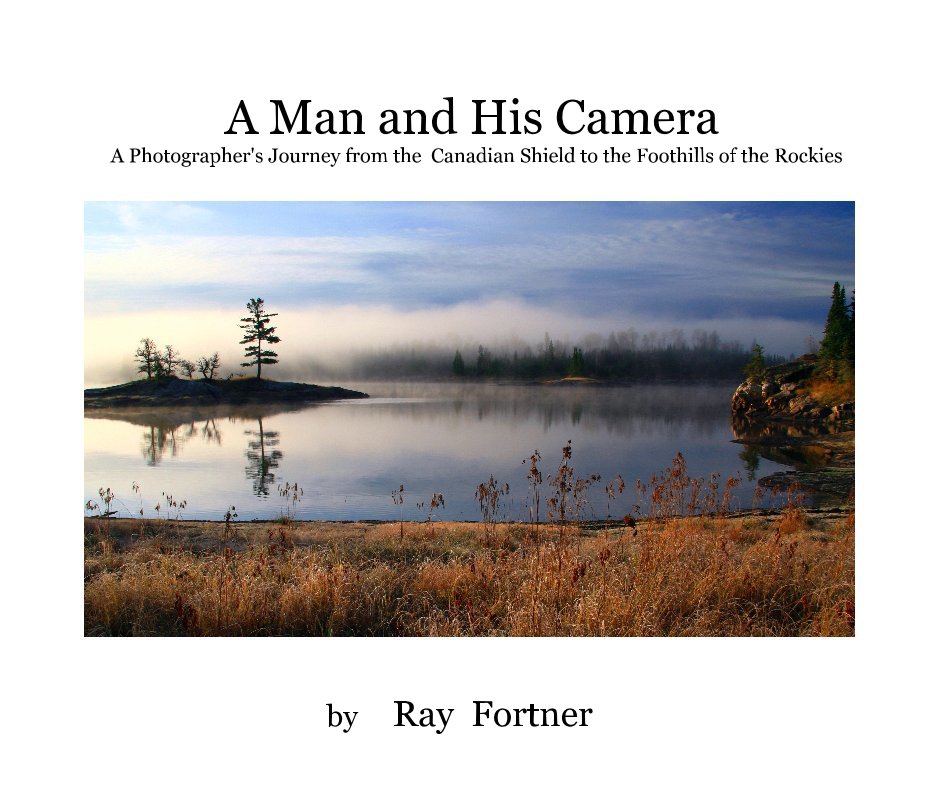 View A Man and His Camera A Photographer's Journey from the Canadian Shield to the Foothills of the Rockies by Ray Fortner