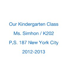 Our Kindergarten Class Ms. Simhon / K202 P.S. 187 New York City 2012-2013 book cover