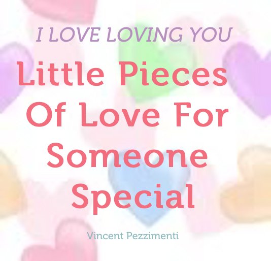 View Little Pieces Of Love For Someone Special by Vincent Pezzimenti