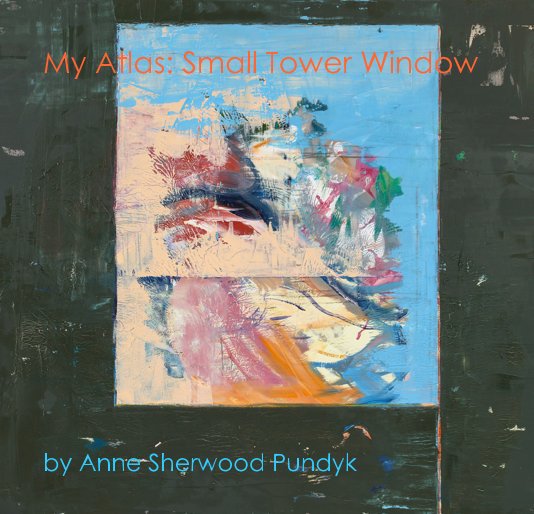 Ver My Atlas: Small Tower Window por Anne Sherwood Pundyk
