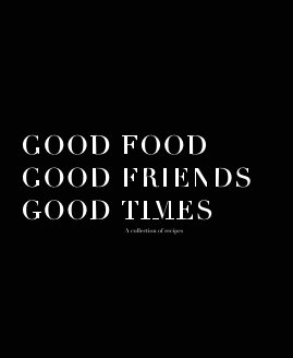 GOOD FOOD GOOD FRIENDS GOOD TIMES A collection of recipes book cover