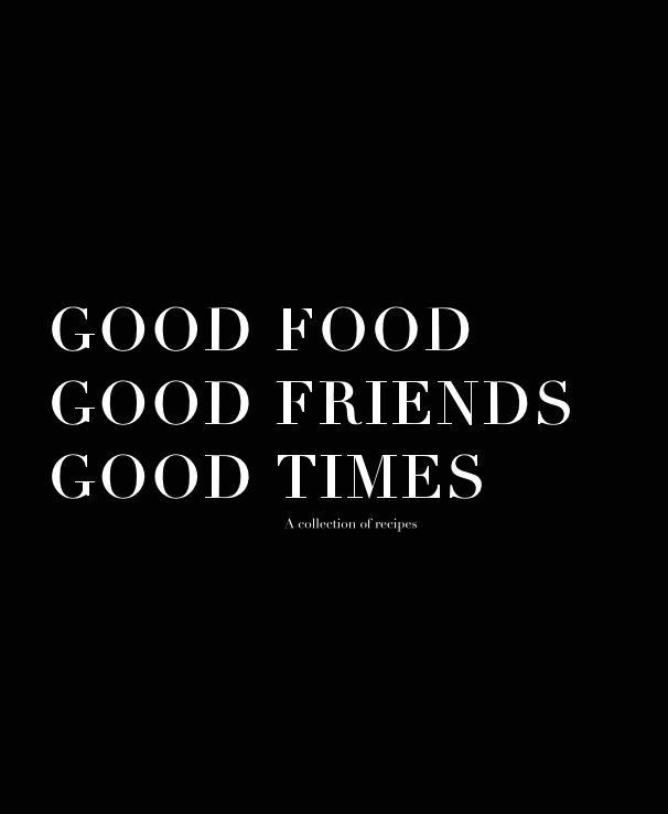 View GOOD FOOD GOOD FRIENDS GOOD TIMES A collection of recipes by kendalljean