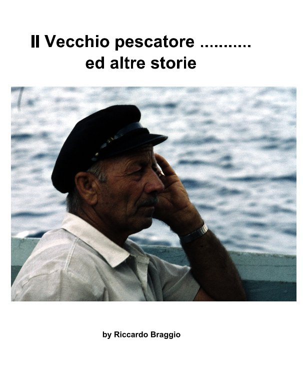 View Il Vecchio pescatore ...........ed altre storie by Riccardo Braggio