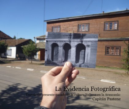 La Evidencia Fotográfica Transición presente-pasado de la cultura Italiana en la Araucanía: Capitán Pastene book cover