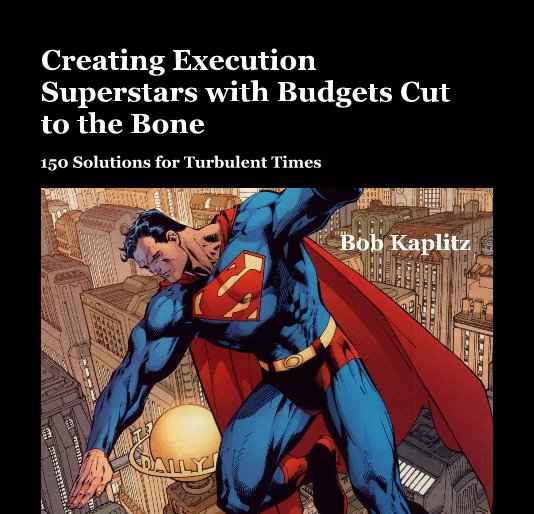 View Creating Execution Superstars with Budgets Cut to the Bone by Bob Kaplitz