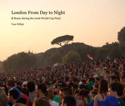 London From Day to Night & Rome during the 2006 World Cup Final Tom Willett book cover