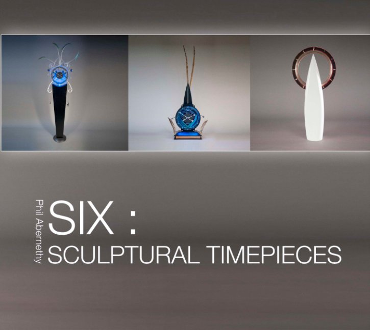 View SIX: Sculptural Timepieces by Phil Abernethy. Photography & Layout by Graphections