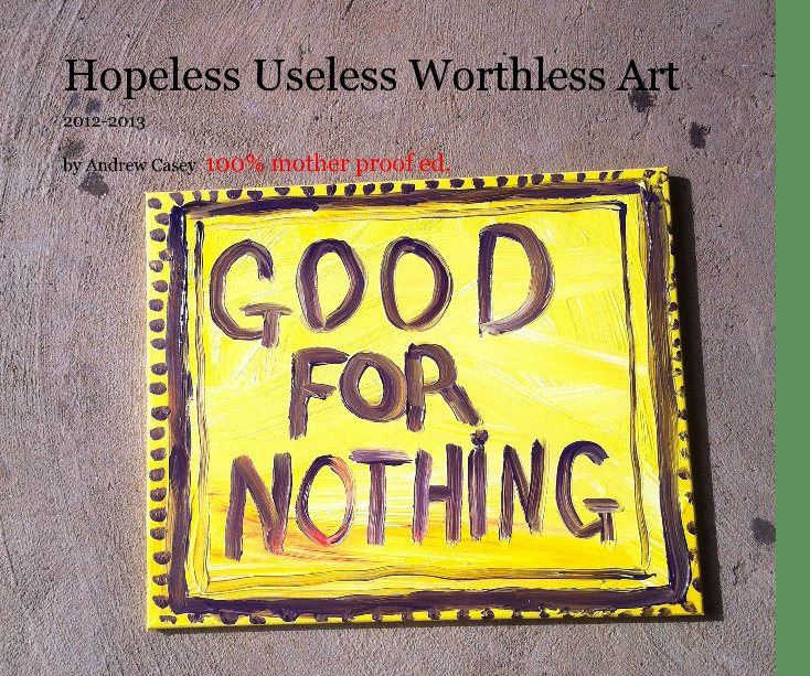 View Hopeless Useless Worthless Art by Andrew Casey 100% mother proof ed.