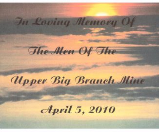 In Loving Memory Of The Men Of The Upper Big Branch Mine April 5, 2010 book cover
