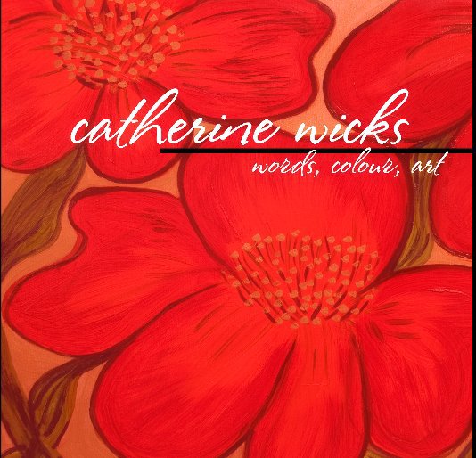 View Catherine Wicks: Words, Colour, Art by Catherine Wicks, Photos by Jacquelynn Buck