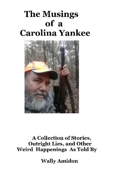 View The Musings of a Carolina Yankee by A Collection of Stories, Outright Lies, and Other Weird Happenings As Told By Wally Amidon